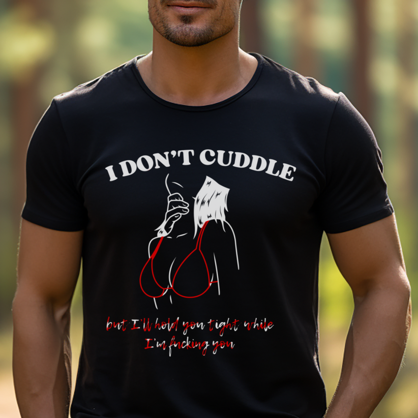 I don't cuddle, but I'll hold you tight while I'm fucking you - Adult Kinky T-Shirt